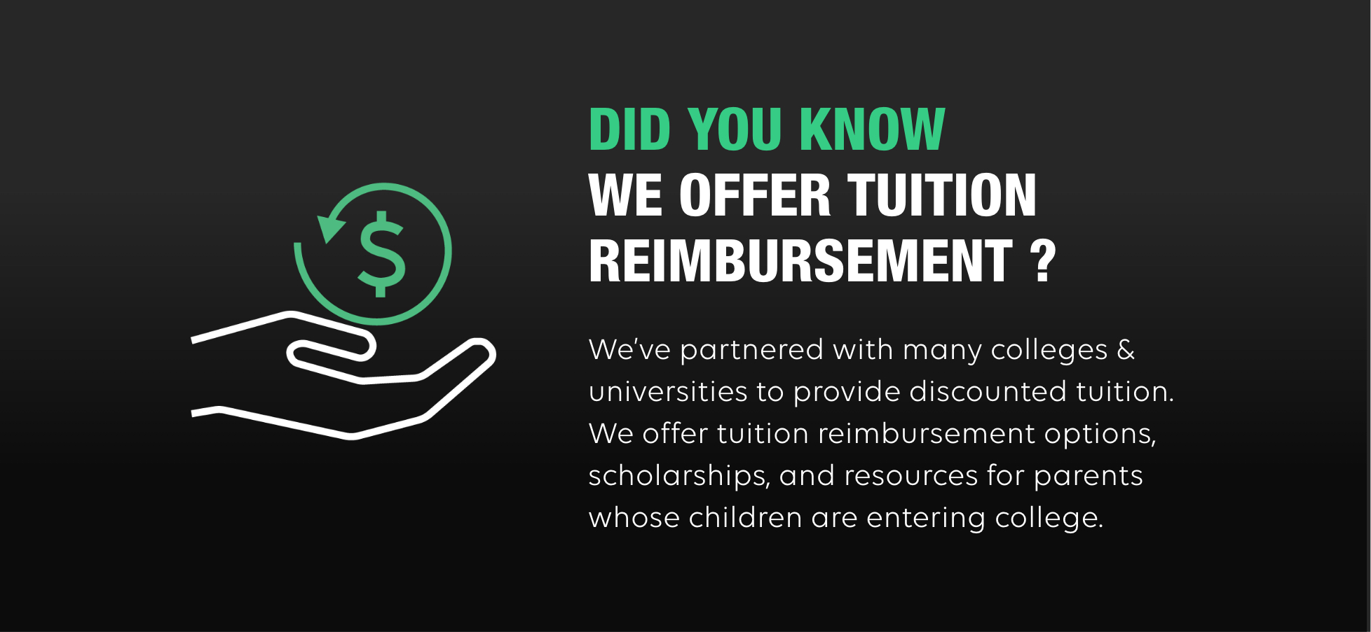 A stylistic rendering of a hand holding a dollar sign with a circular arrow around it. On the right, the text reads: Did you know we offer tuition reimbursement? we have partnered with many colleges and universities to provide discounted tution. we offer tution reimbursement options, scholarships and resources for parents whose children are entering college.